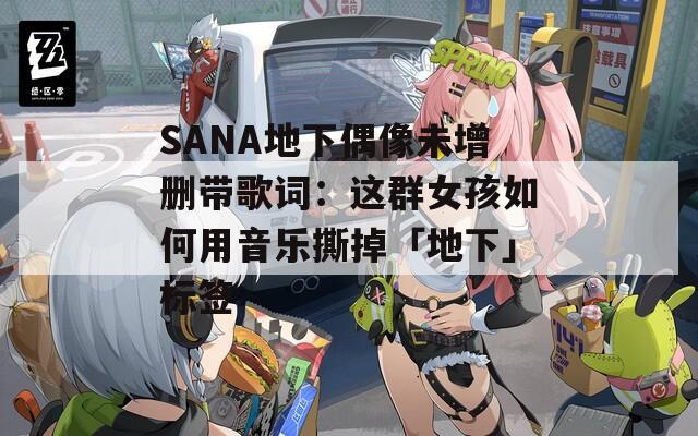 SANA地下偶像未增删带歌词：这群女孩如何用音乐撕掉「地下」标签