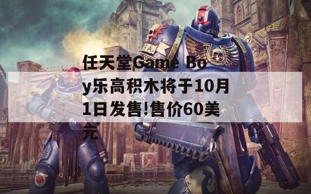 任天堂Game Boy乐高积木将于10月1日发售!售价60美元