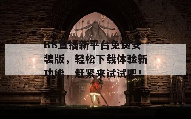 BB直播新平台免费安装版，轻松下载体验新功能，赶紧来试试吧！