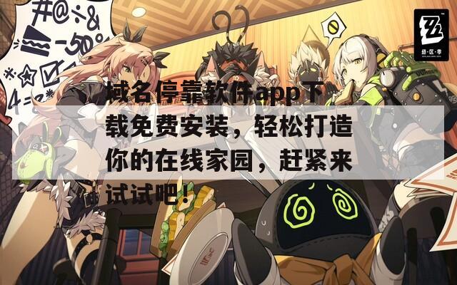 域名停靠软件app下载免费安装，轻松打造你的在线家园，赶紧来试试吧！