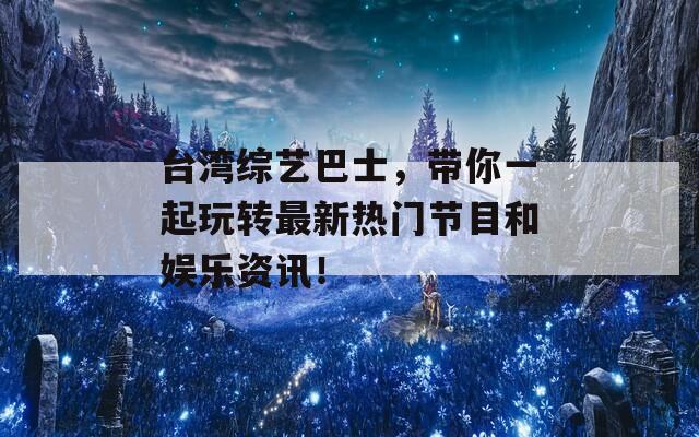 台湾综艺巴士，带你一起玩转最新热门节目和娱乐资讯！