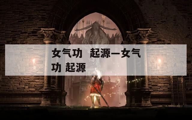 女气功  起源—女气功 起源