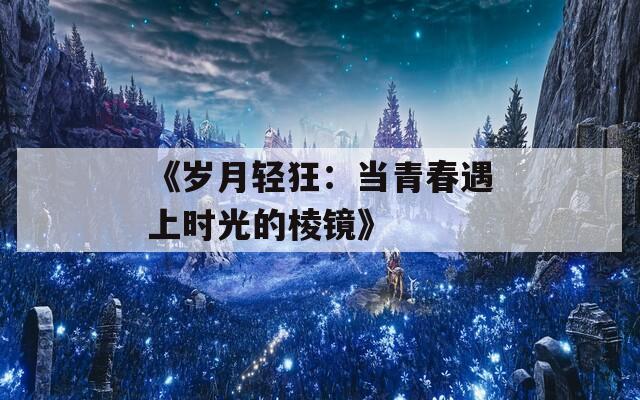 《岁月轻狂：当青春遇上时光的棱镜》