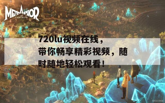 720lu视频在线，带你畅享精彩视频，随时随地轻松观看！