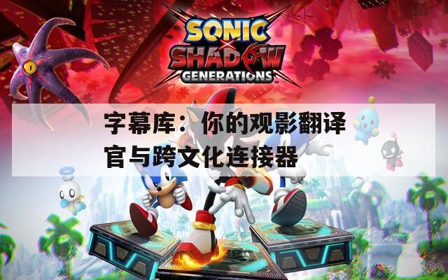 字幕库：你的观影翻译官与跨文化连接器