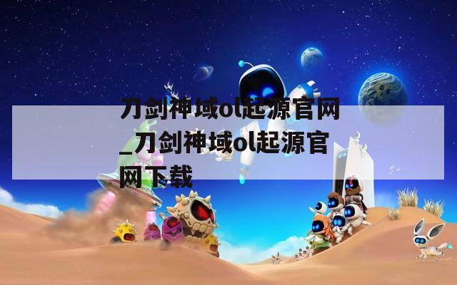 刀剑神域ol起源官网_刀剑神域ol起源官网下载