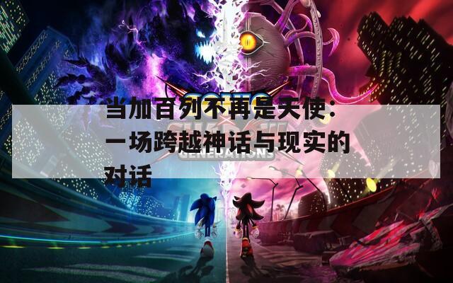 当加百列不再是天使：一场跨越神话与现实的对话