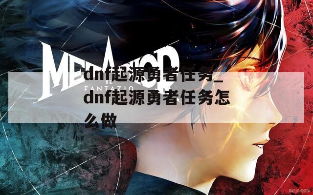 dnf起源勇者任务_dnf起源勇者任务怎么做