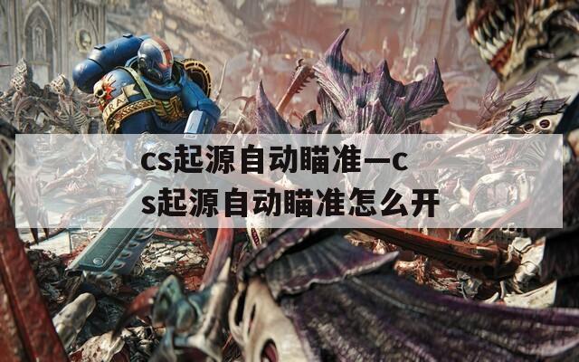 cs起源自动瞄准—cs起源自动瞄准怎么开