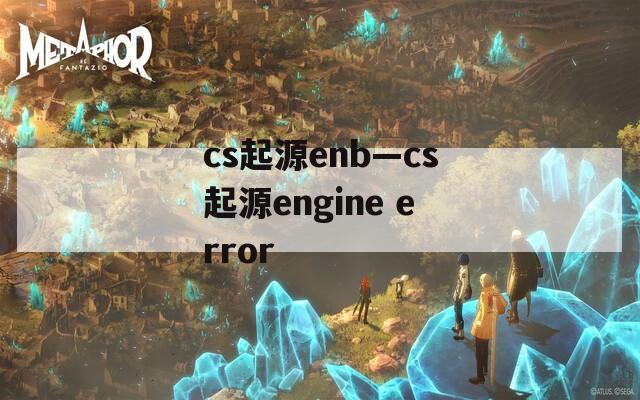 cs起源enb—cs起源engine error