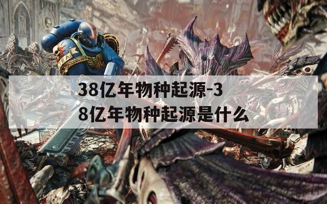 38亿年物种起源-38亿年物种起源是什么
