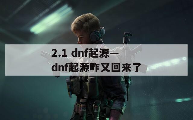 2.1 dnf起源—dnf起源咋又回来了