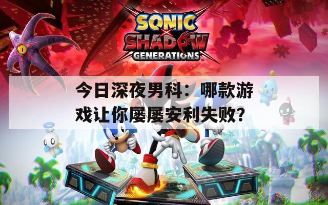 今日深夜男科：哪款游戏让你屡屡安利失败？