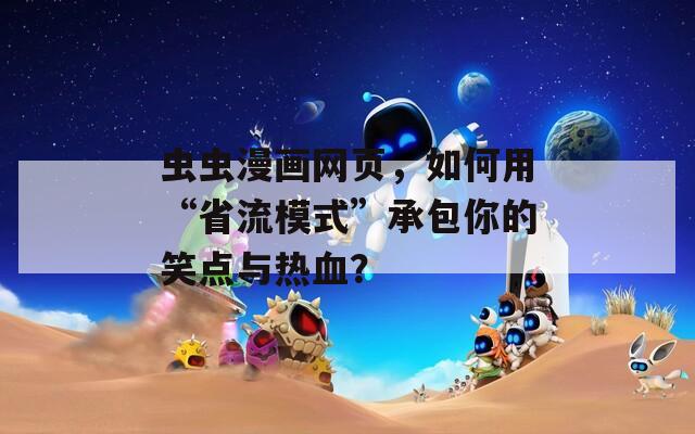 虫虫漫画网页，如何用“省流模式”承包你的笑点与热血？