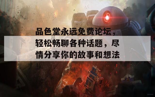 品色堂永远免费论坛，轻松畅聊各种话题，尽情分享你的故事和想法！