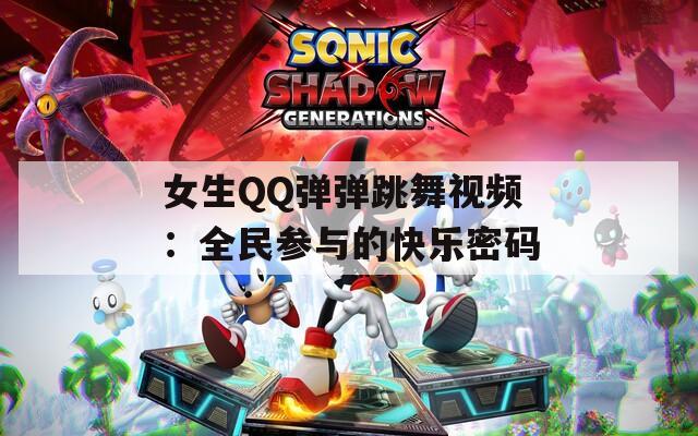 女生QQ弹弹跳舞视频：全民参与的快乐密码