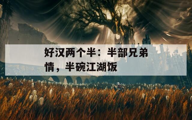好汉两个半：半部兄弟情，半碗江湖饭