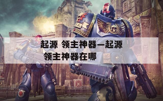 起源 领主神器—起源 领主神器在哪