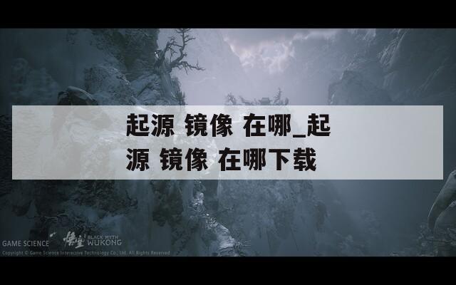 起源 镜像 在哪_起源 镜像 在哪下载