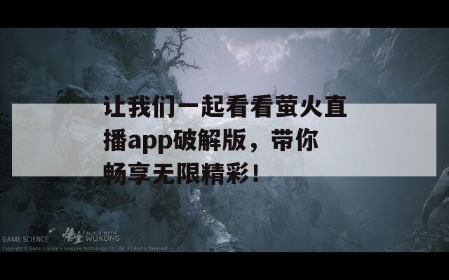 让我们一起看看萤火直播app破解版，带你畅享无限精彩！