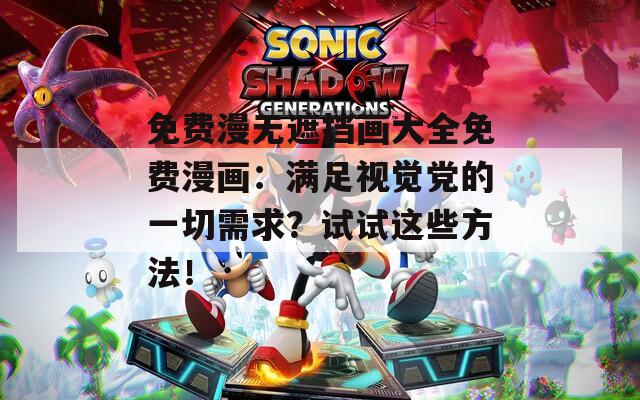 免费漫无遮挡画大全免费漫画：满足视觉党的一切需求？试试这些方法！