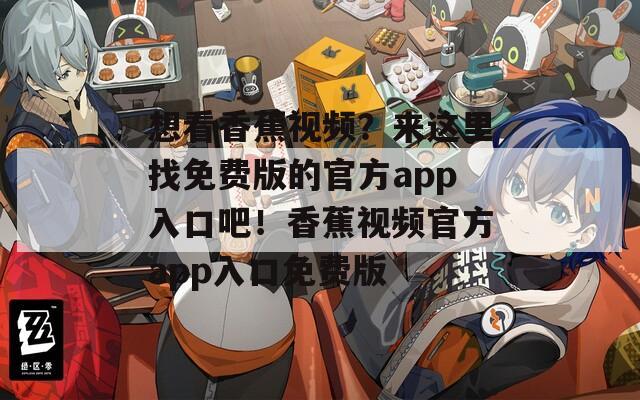 想看香蕉视频？来这里找免费版的官方app入口吧！香蕉视频官方app入口免费版