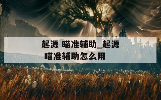 起源 瞄准辅助_起源 瞄准辅助怎么用