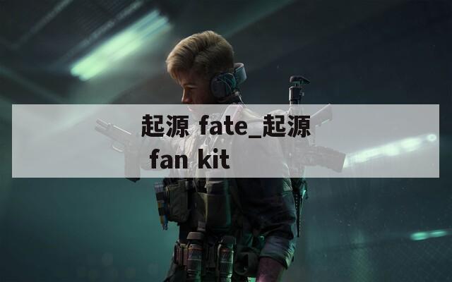 起源 fate_起源 fan kit
