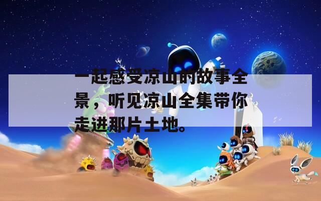 一起感受凉山的故事全景，听见凉山全集带你走进那片土地。