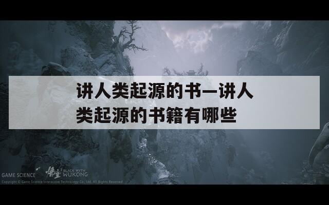 讲人类起源的书—讲人类起源的书籍有哪些