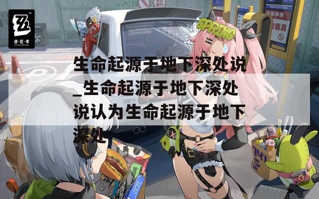 生命起源于地下深处说_生命起源于地下深处说认为生命起源于地下深处