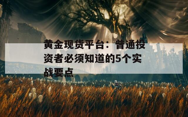 黄金现货平台：普通投资者必须知道的5个实战要点