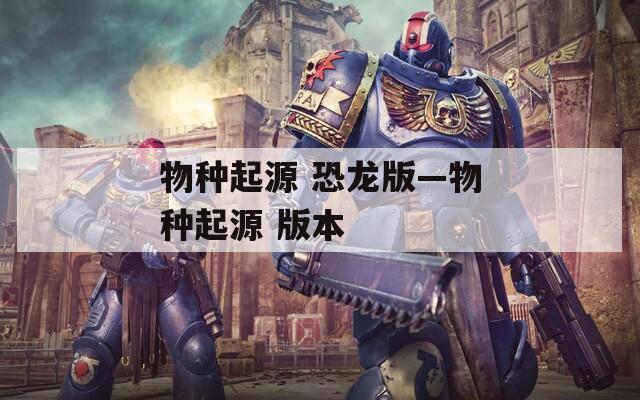 物种起源 恐龙版—物种起源 版本