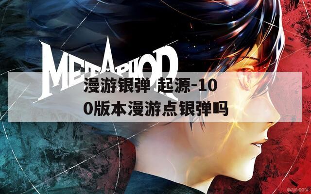 漫游银弹 起源-100版本漫游点银弹吗