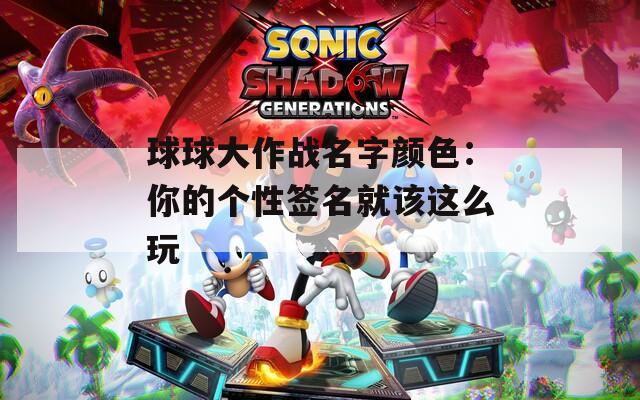 球球大作战名字颜色：你的个性签名就该这么玩