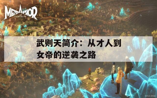 武则天简介：从才人到女帝的逆袭之路