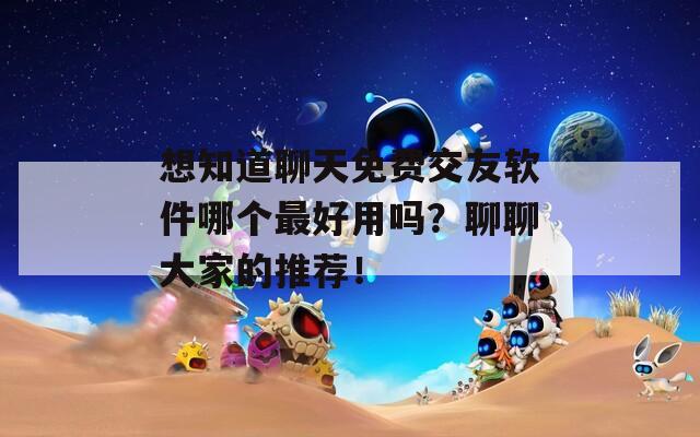 想知道聊天免费交友软件哪个最好用吗？聊聊大家的推荐！