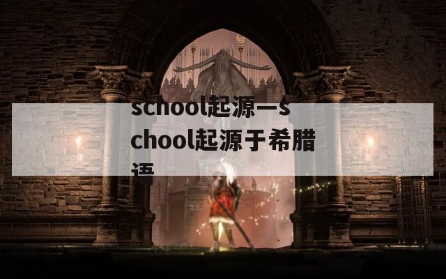school起源—school起源于希腊语