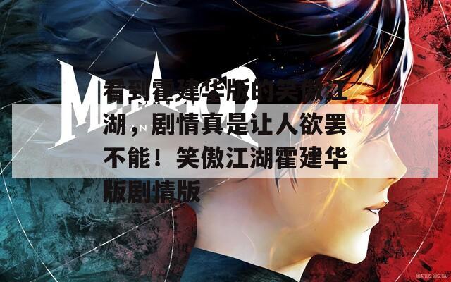 看到霍建华版的笑傲江湖，剧情真是让人欲罢不能！笑傲江湖霍建华版剧情版