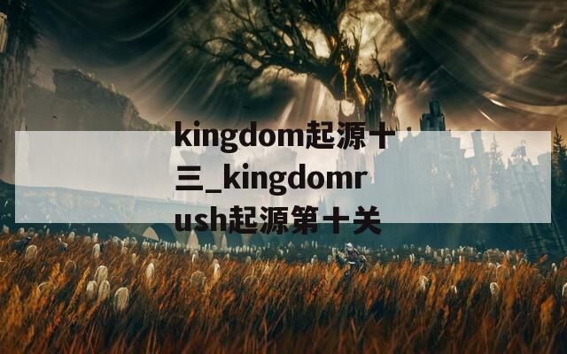 kingdom起源十三_kingdomrush起源第十关