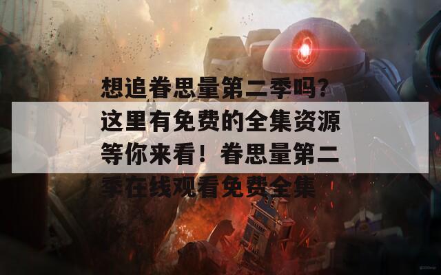 想追眷思量第二季吗？这里有免费的全集资源等你来看！眷思量第二季在线观看免费全集