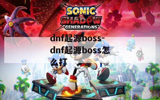 dnf起源boss-dnf起源boss怎么打