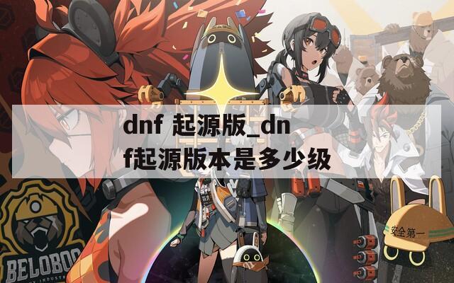 dnf 起源版_dnf起源版本是多少级