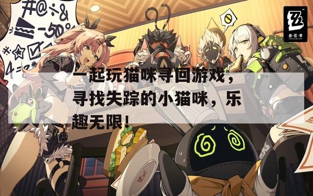 一起玩猫咪寻回游戏，寻找失踪的小猫咪，乐趣无限！