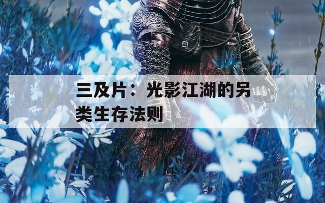 三及片：光影江湖的另类生存法则
