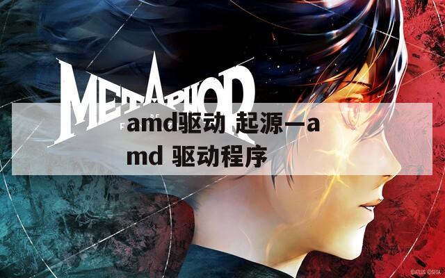 amd驱动 起源—amd 驱动程序