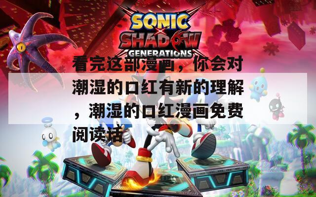 看完这部漫画，你会对潮湿的口红有新的理解，潮湿的口红漫画免费阅读话