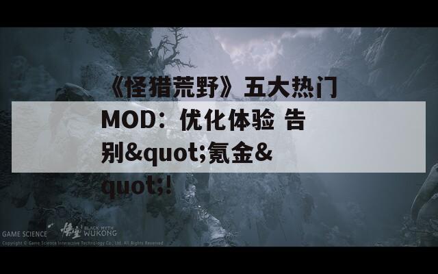 《怪猎荒野》五大热门MOD：优化体验 告别"氪金"!