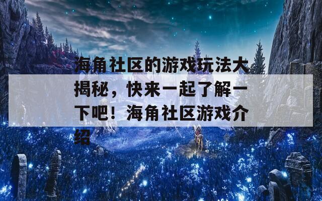 海角社区的游戏玩法大揭秘，快来一起了解一下吧！海角社区游戏介绍