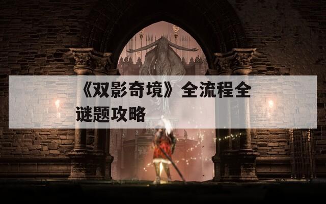《双影奇境》全流程全谜题攻略